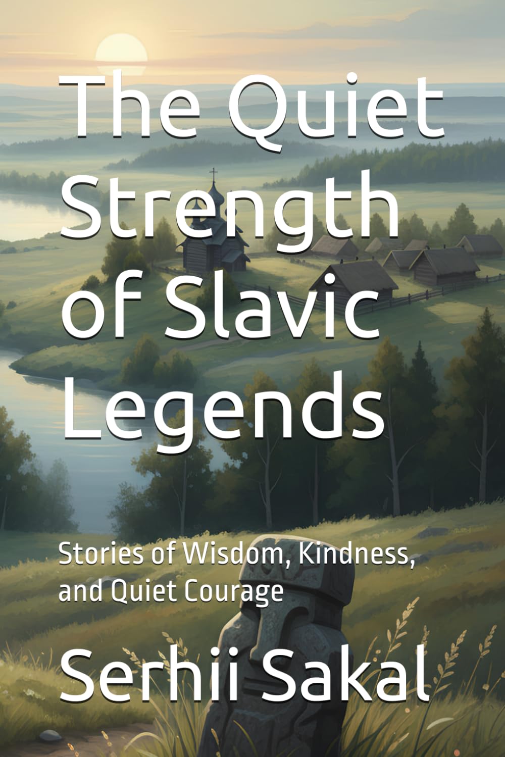 The Quiet Strength of Slavic Legends: Stories of Wisdom, Kindness, and Quiet Courage (The Slavic Story Cycle)