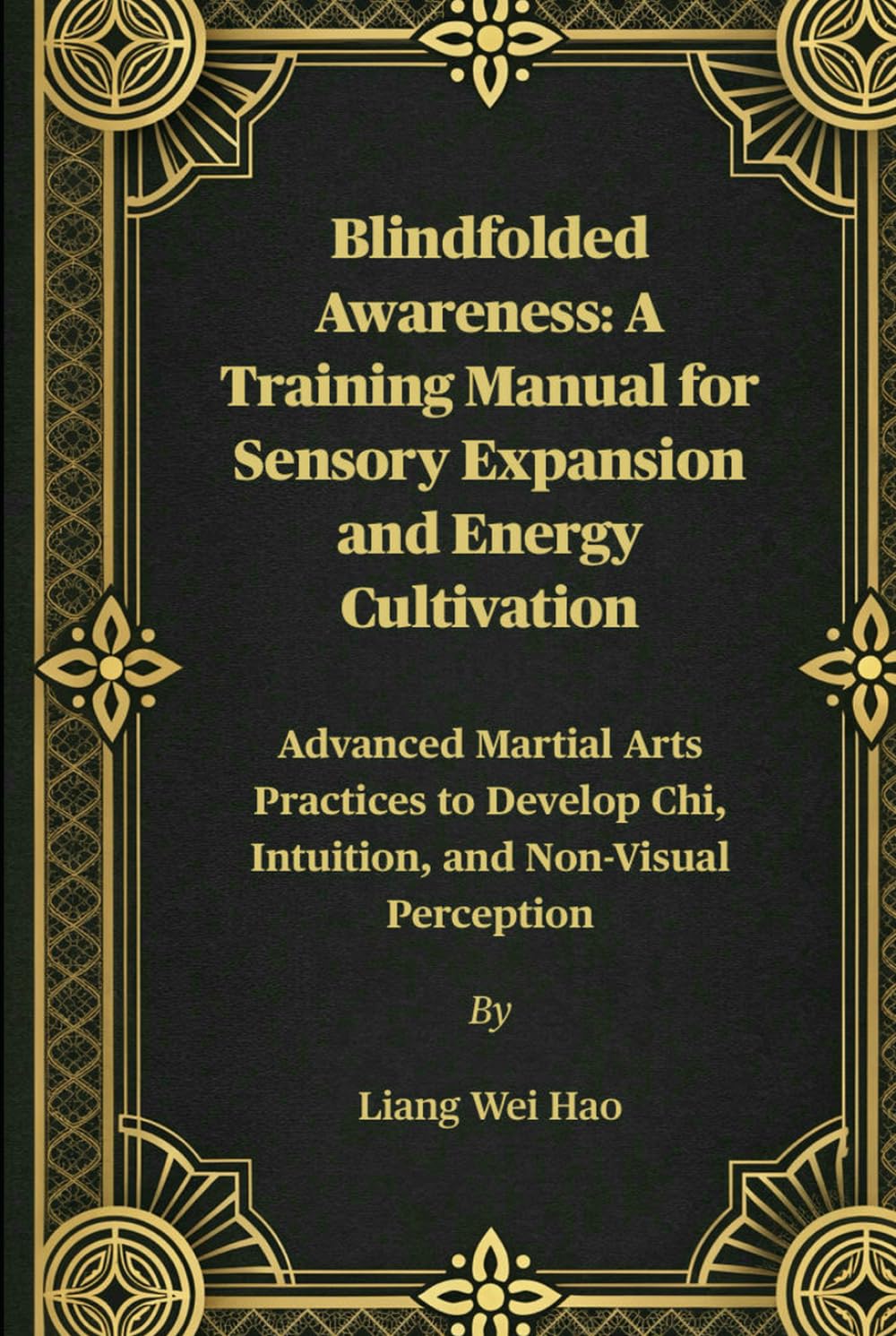 Blindfolded Awareness: A Training Manual for Sensory Expansion and Energy Cultivation: Advanced Martial Arts Practices to Develop Chi, Intuition, and Non-Visual Perception