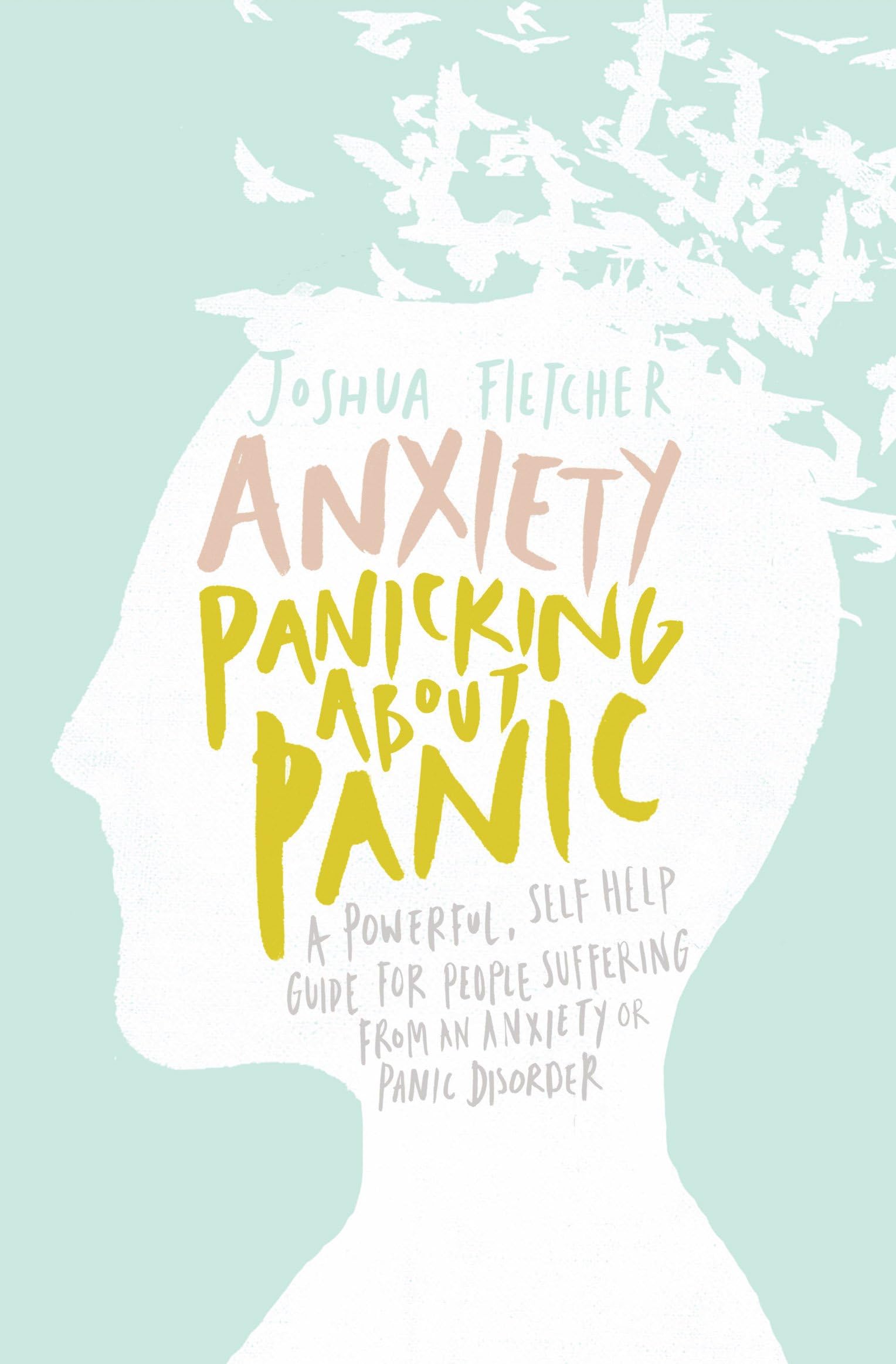 Anxiety: Panicking about Panic: A powerful, self-help guide for those suffering from an Anxiety or Panic Disorder (Anxiety Books, Panic Attacks)