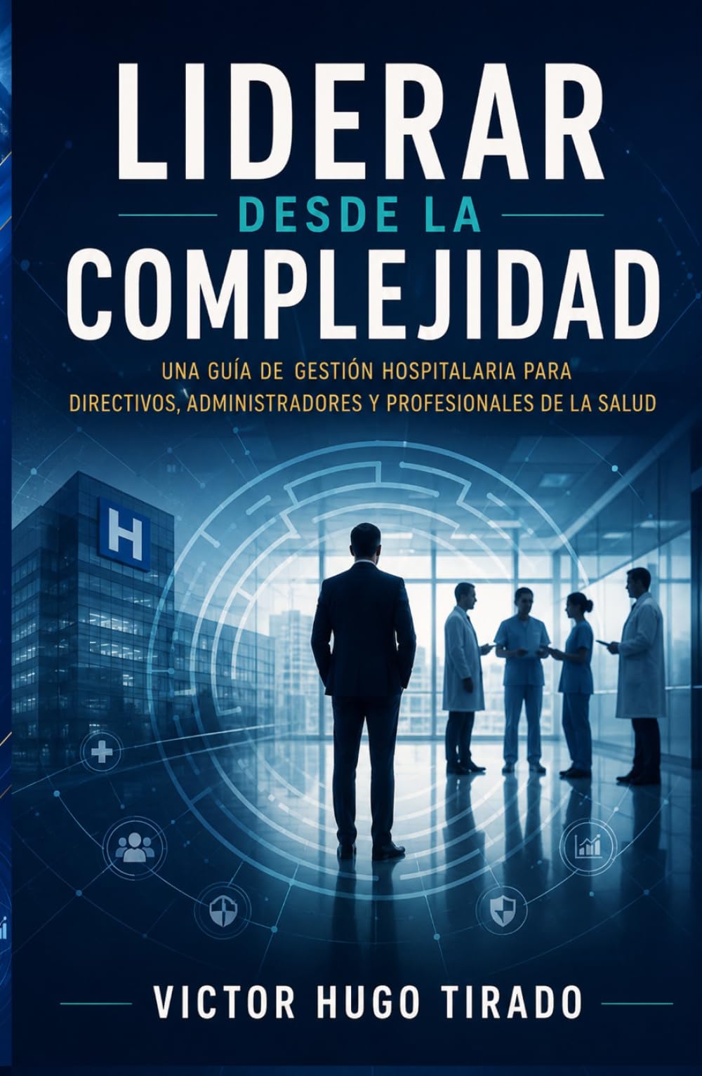 LIDERAR DESDE LA COMPLEJIDAD: Una guía de gestión hospitalaria para directivos, administradores y profesionales de la salud