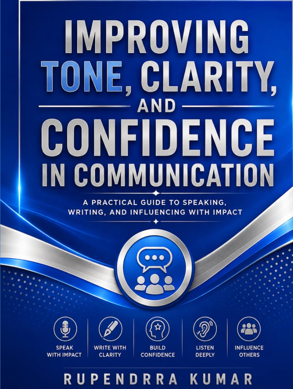 Improving Tone, Clarity, and Confidence in Communication A Practical Guide to Speaking, Writing, and Influencing with Impact