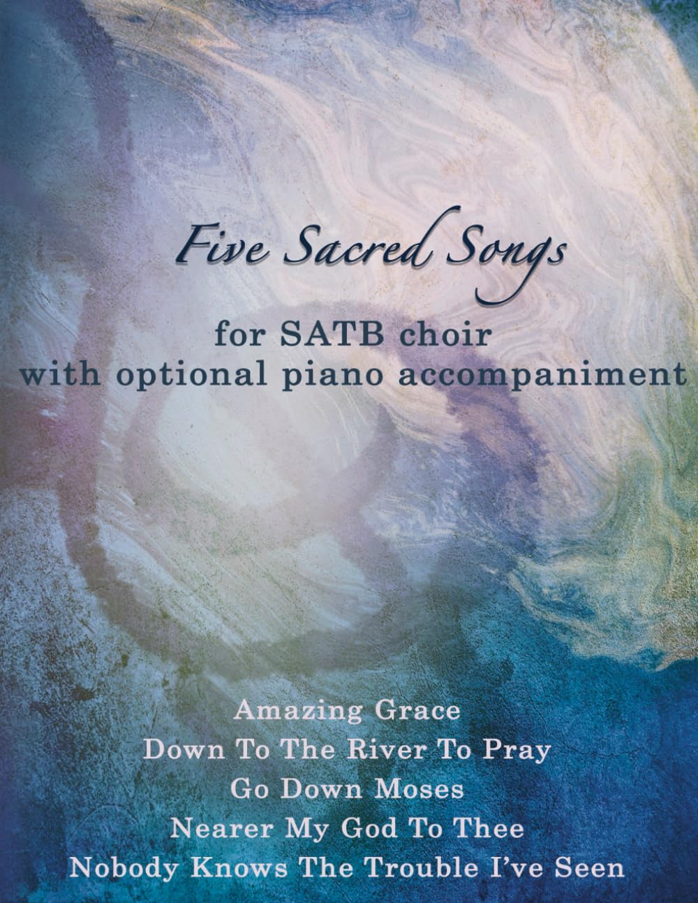 Five Sacred Songs - arranged for SATB Choir and optional piano accompaniment