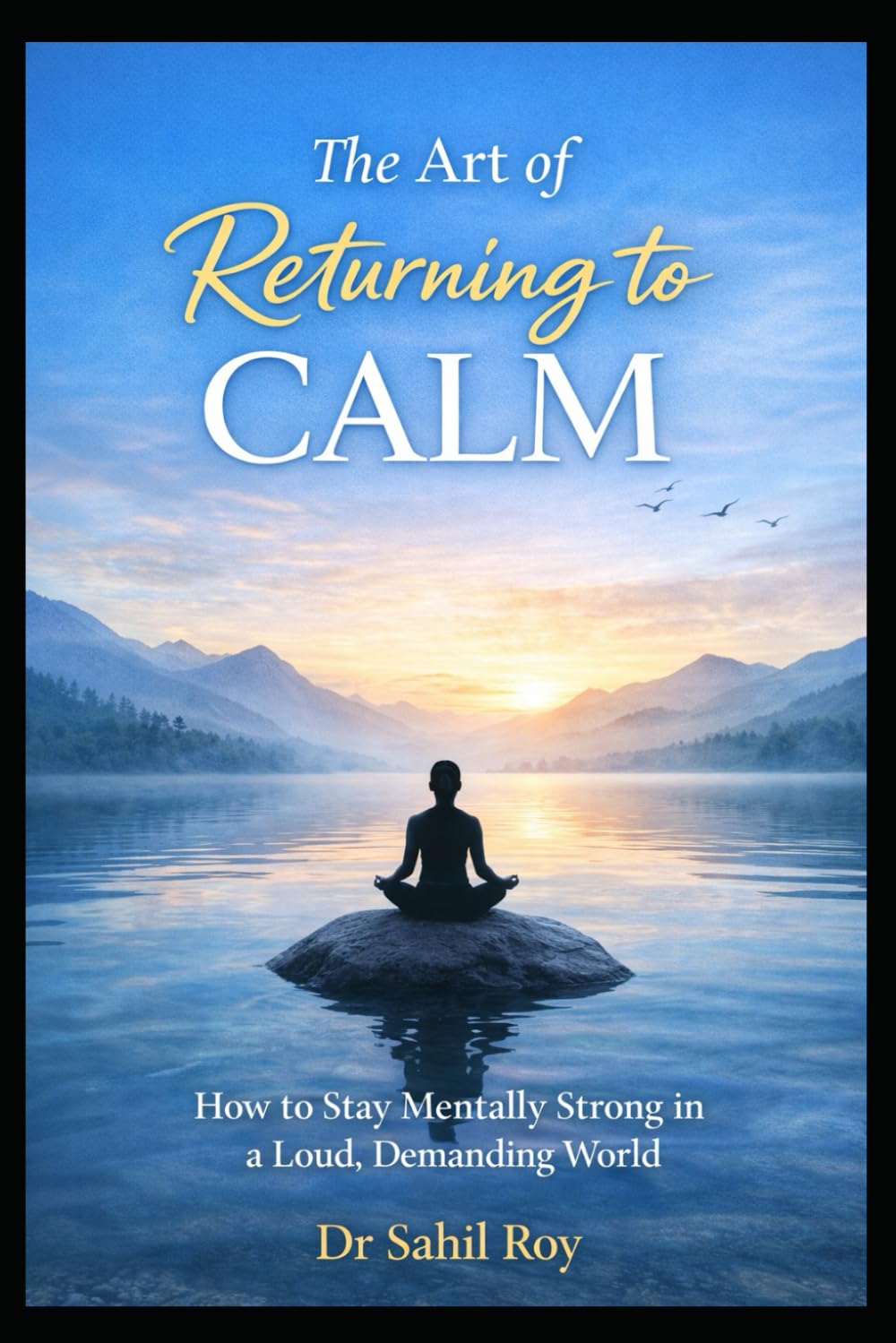 The Art of Returning to Calm: How to Stay Mentally Strong in a Loud, Demanding World