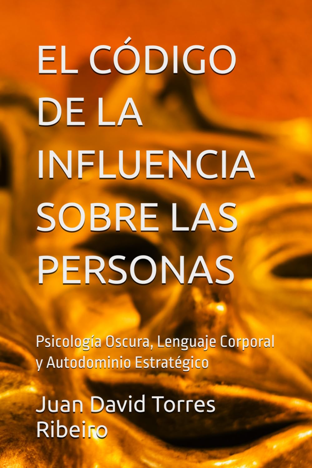 EL CÓDIGO DE LA INFLUENCIA SOBRE LAS PERSONAS: Psicología Oscura, Lenguaje Corporal y Autodominio Estratégico