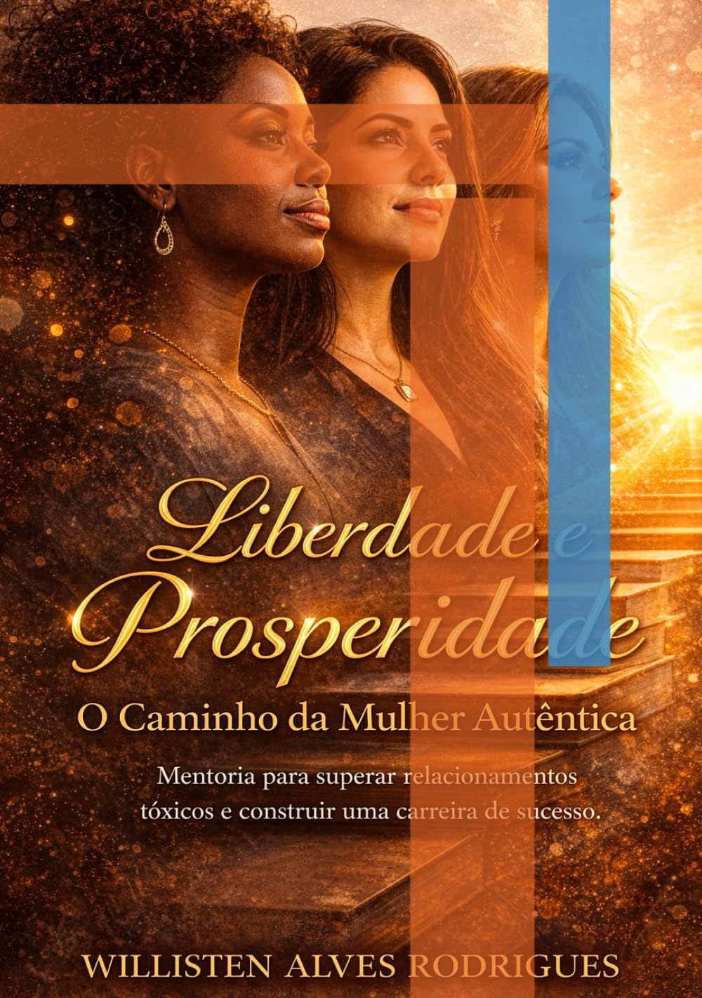 Liberdade e prosperidade, o caminho da mulher autentica.: Mentoria para superar relacionamentos tóxicos e construir uma carreira de sucesso.