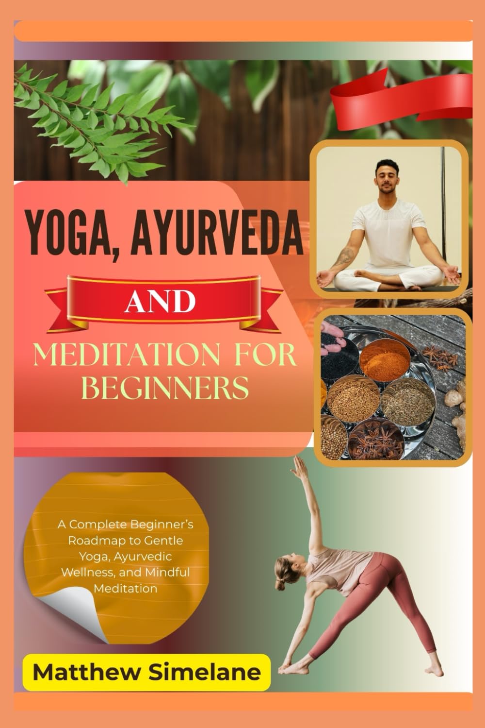 Yoga, Ayurveda And Meditation For Beginners: A Complete Beginner’s Roadmap to Gentle Yoga, Ayurvedic Wellness, and Mindful Meditation