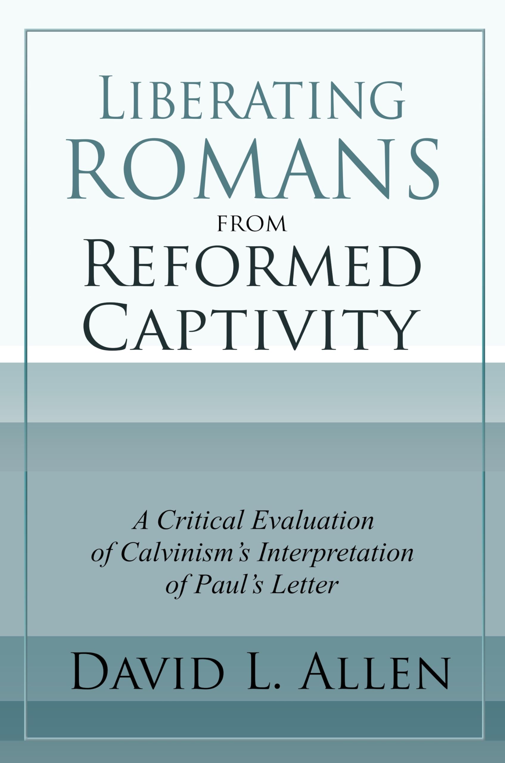 Liberating Romans from Reformed Captivity: A Critical Evaluation of Calvinism’s Interpretation of Paul’s Letter