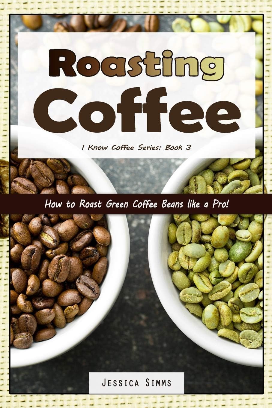 Roasting Coffee: How to Roast Green Coffee Beans like a Pro: 3 (I Know Coffee)