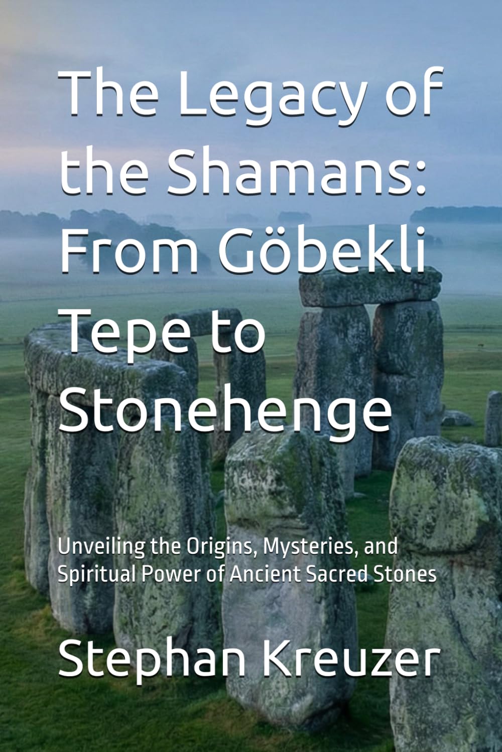 The Legacy of the Shamans: From Göbekli Tepe to Stonehenge: Unveiling the Origins, Mysteries, and Spiritual Power of Ancient Sacred Stones (Mysteries of the past)