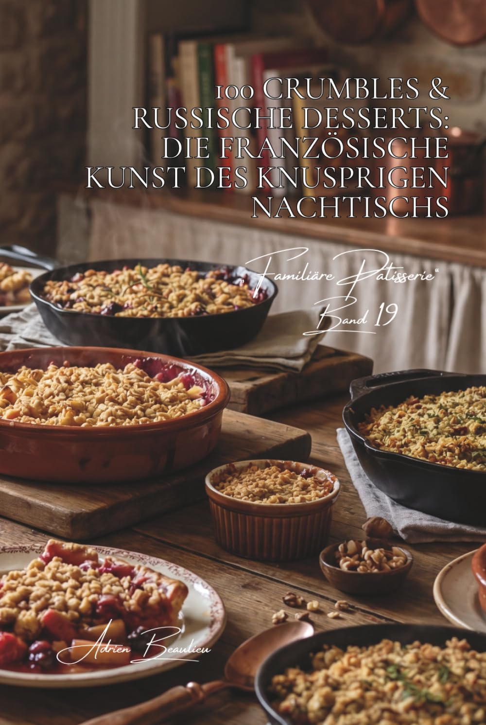100 Crumbles & russische Desserts: Die französische Kunst des knusprigen Nachtischs: Apfel, Beeren, herzhaft... die Kunst des texturierten Desserts ... Unterserie „Familiäre Patisserie“ (6 Bücher))