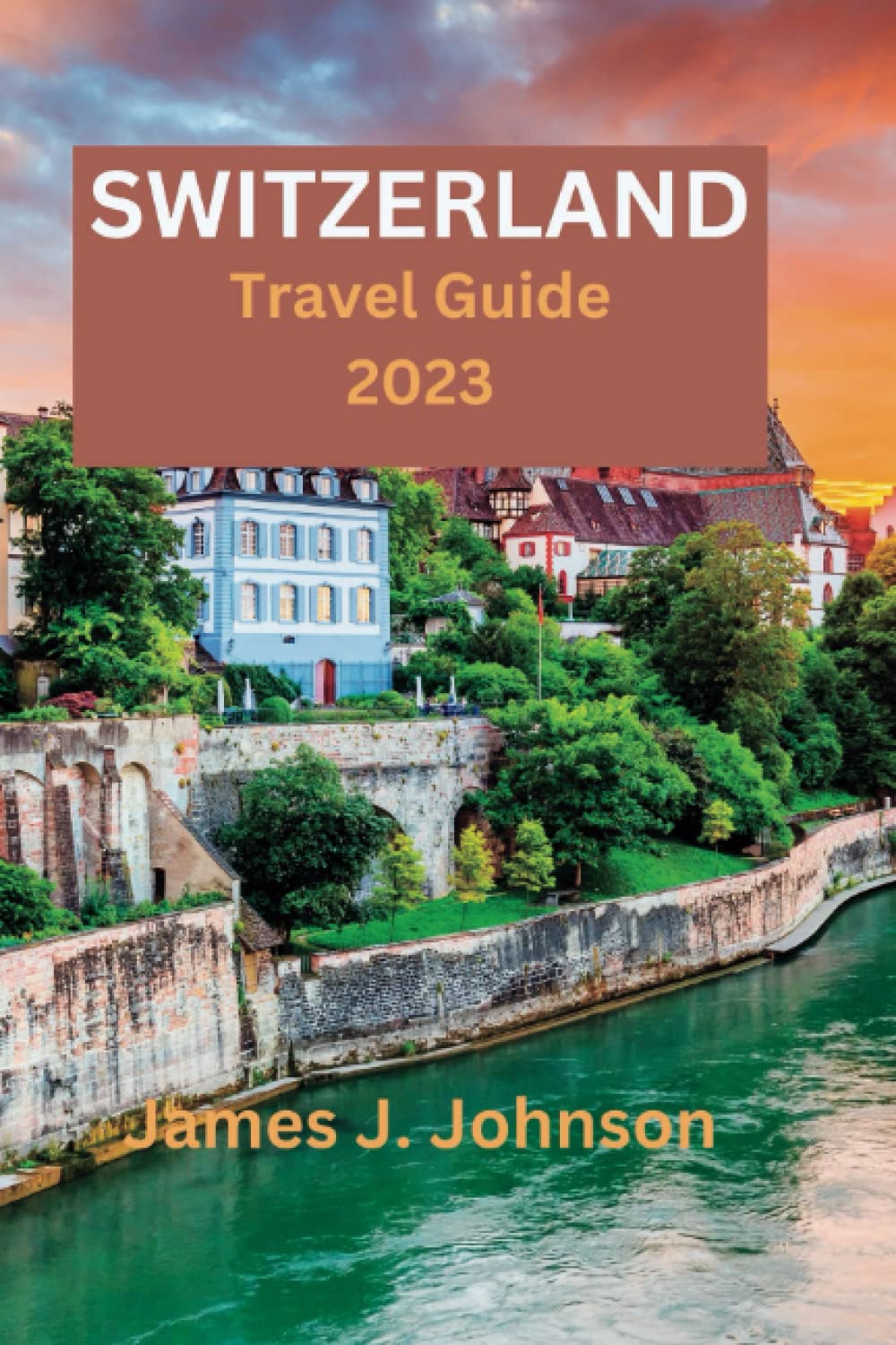 SWITZERLAND TRAVEL GUIDE 2023: Discover Switzerland: An Ultimate Travel Guide to Alpine Splendor, Historic Cities, Guidebook, Hidden gems, Cuisine, ..