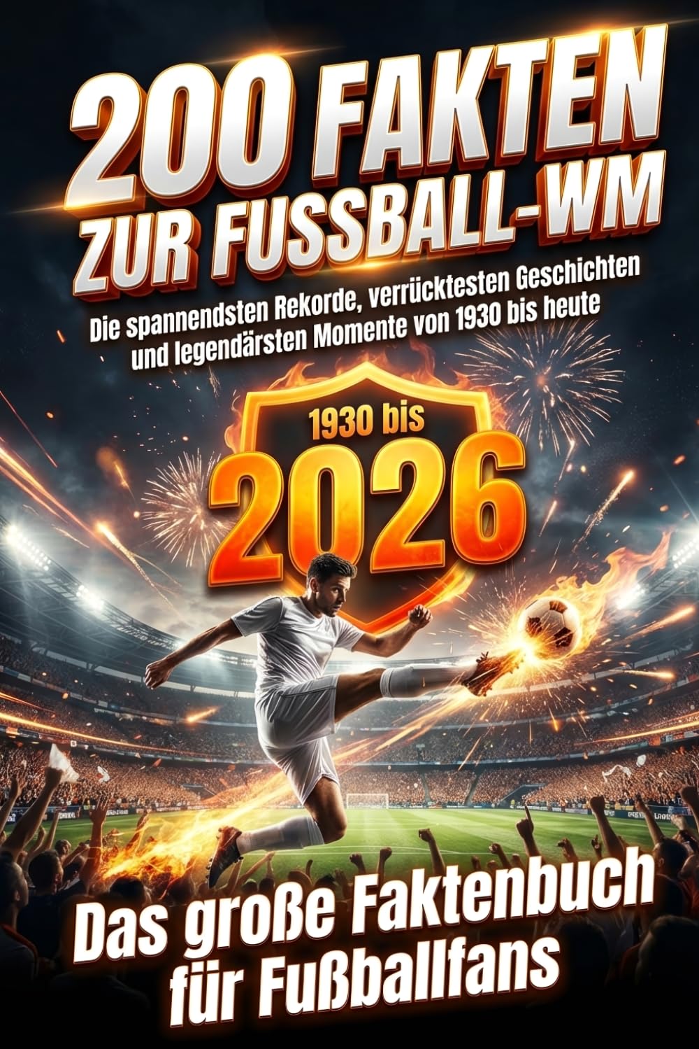 200 Fakten zur Fußball-WM: Die spannendsten Rekorde, verrücktesten Geschichten und legendärsten Momente von 1930 bis 2026; Das große Faktenbuch für Fußballfans.