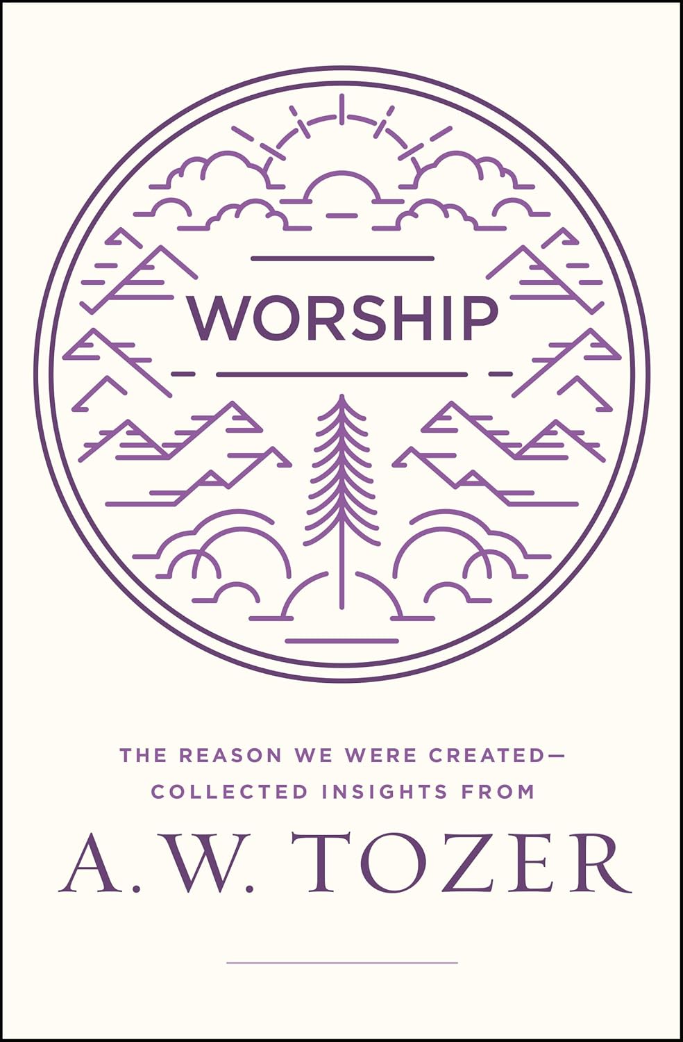 Worship: The Reason We Were Created-Collected Insights from A. W. Tozer