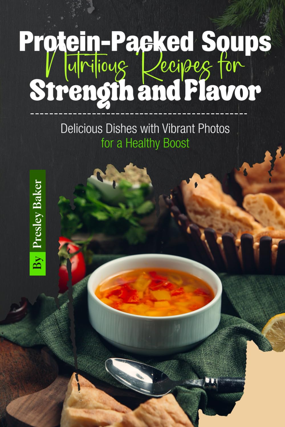Protein-Packed Soups Nutritious Recipes for Strength and Flavor: Delicious Dishes with Vibrant Photos for a Healthy Boost