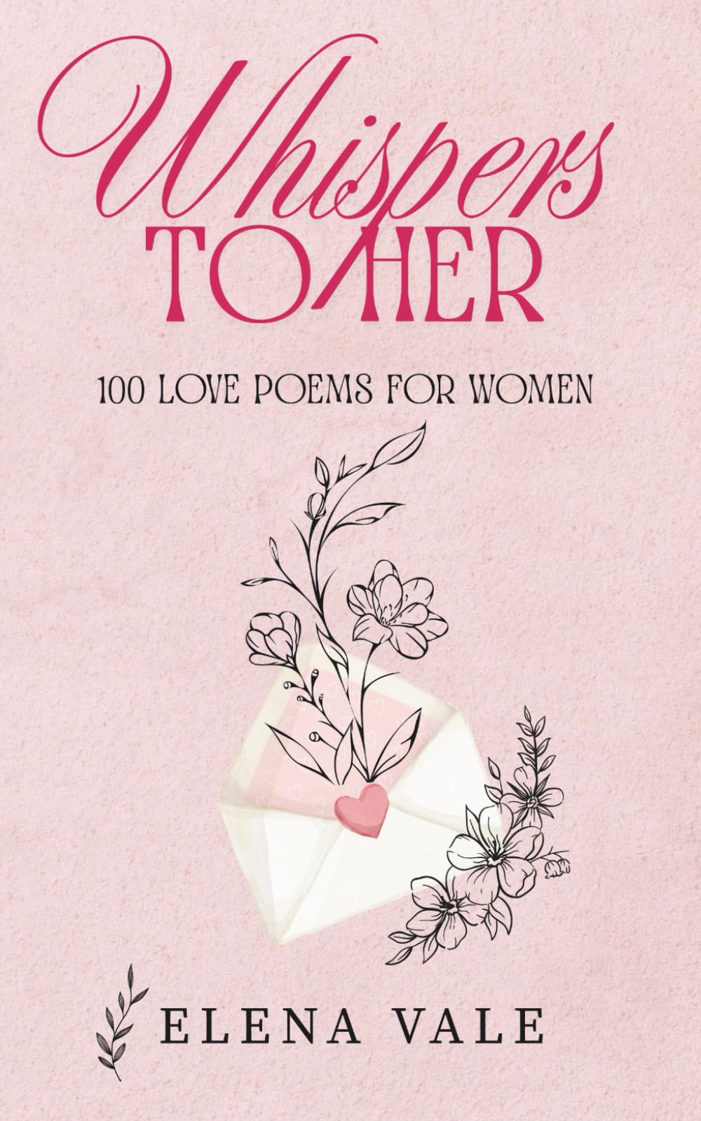 Whispers To Her: 100 Love Poems For Women: A Collection Of Sensual Romantic Poems For Her: Desire, Devotion, And Forever