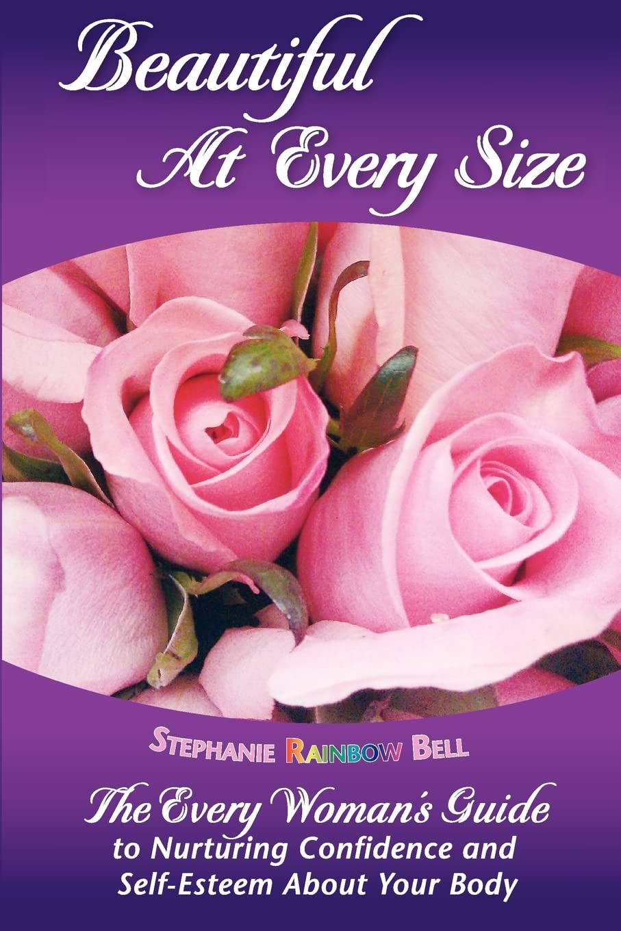 Beautiful At Every Size, The Every Woman's Guide to Nurturing Confidence & Self-Esteem About Your Body: The Every Woman's Guide to Nurturing Confidence & Self-Esteem About Your Body: Volume 1