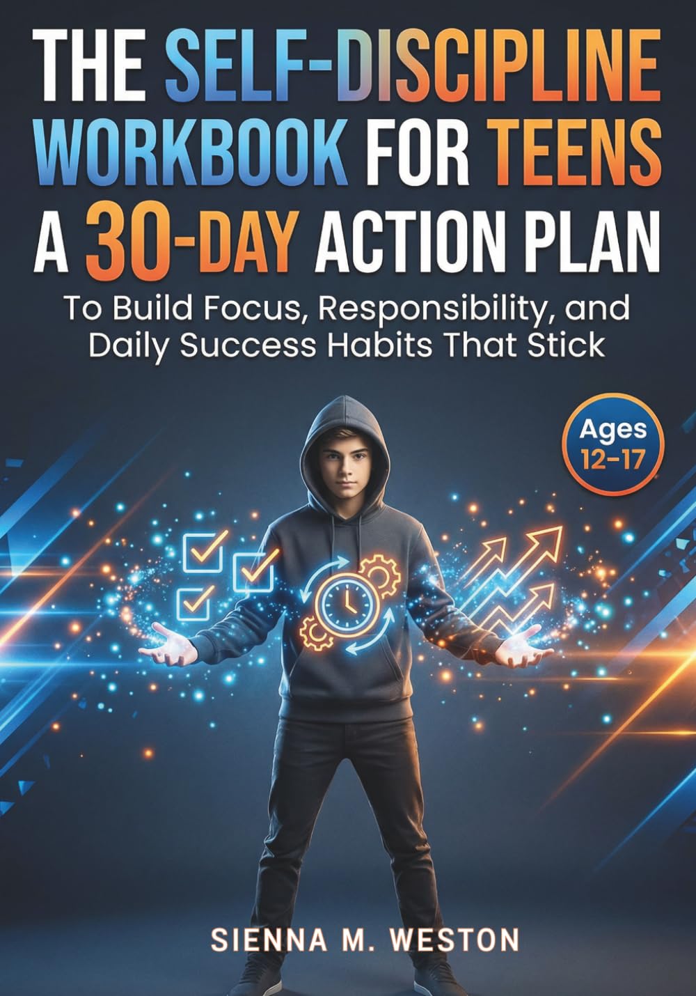 The Self-Discipline workbook for Teens: A 30-Day Action Plan to Build Focus, Responsibility, and Daily Success Habits That Stick