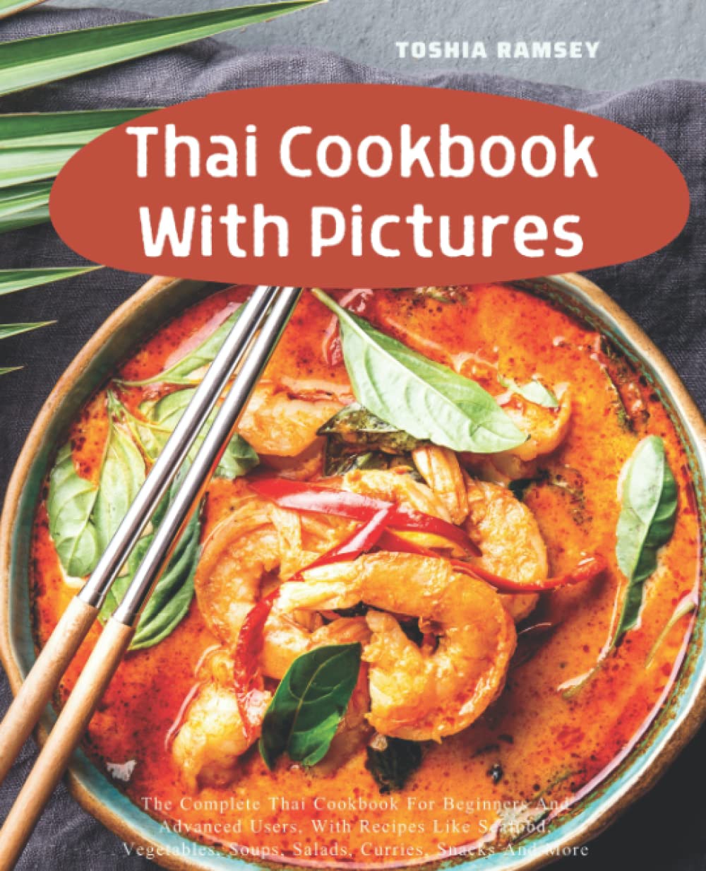 Thai Cookbook With Pictures: The Essential Recipes, Techniques and Ingredients of Thailand Dishes. Easy To Make At Home
