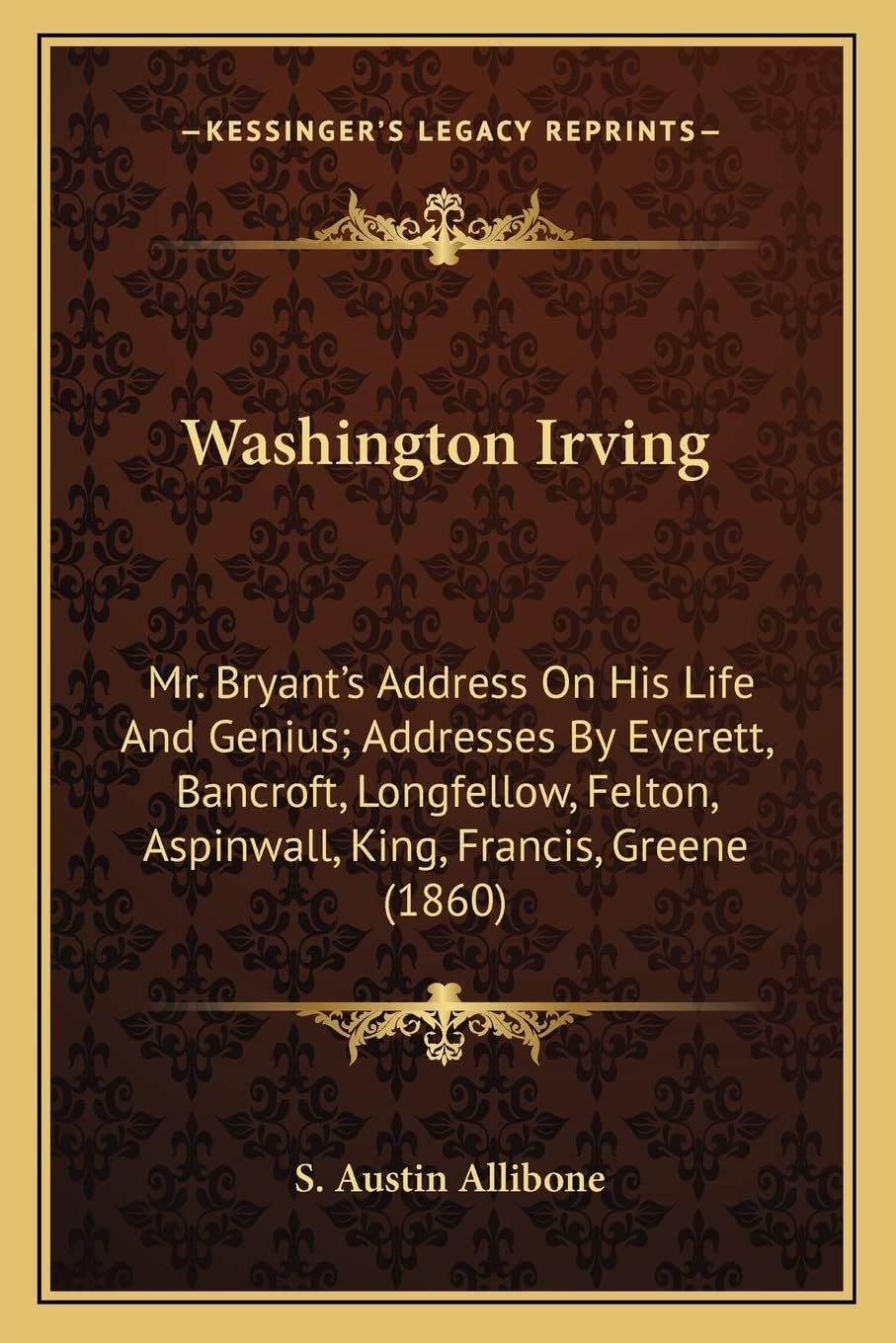 Washington Irving: Mr. Bryant's Address On His Life And Genius; Addresses By Everett, Bancroft, Longfellow, Felton, Aspinwall, King, Francis, Greene (1860)