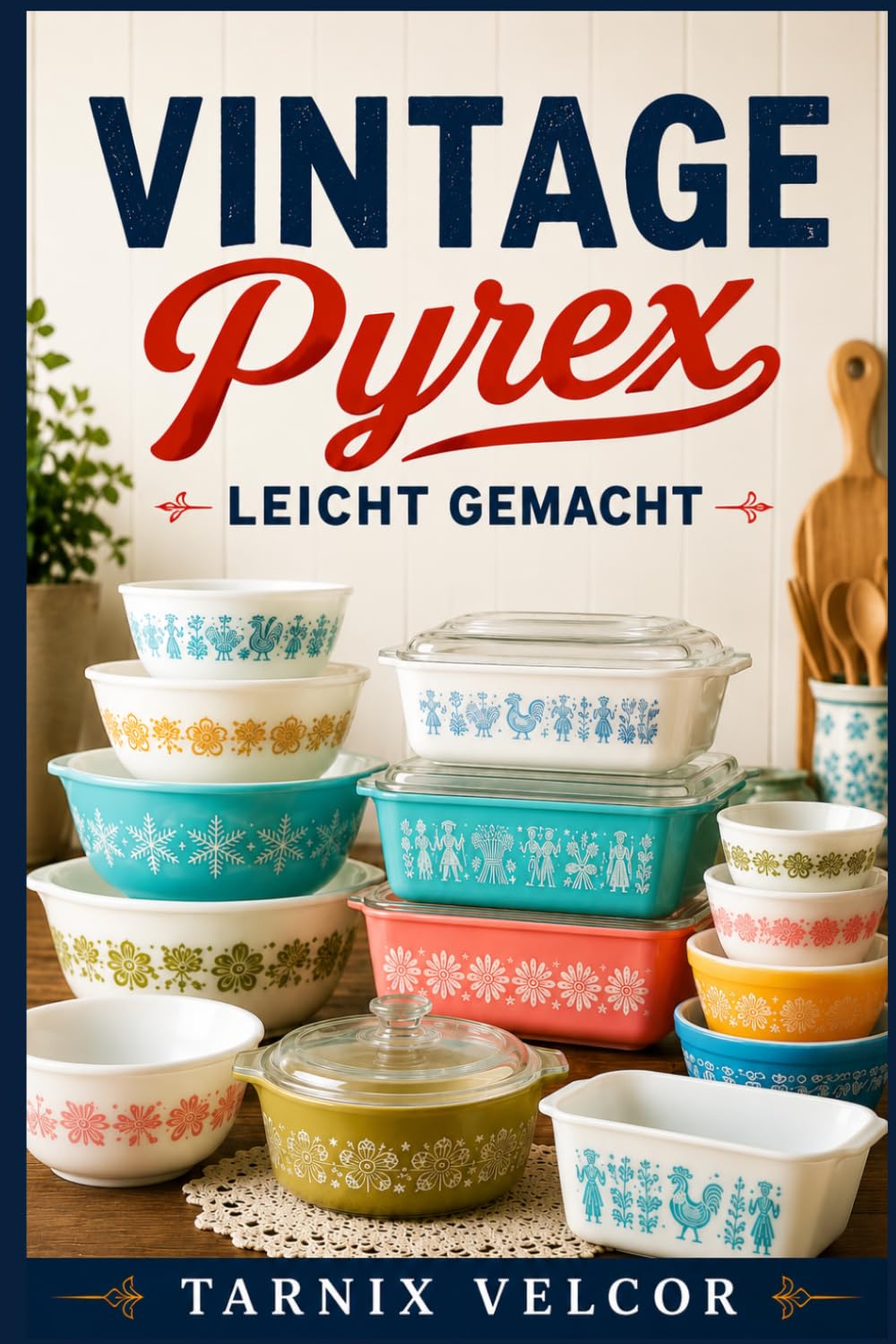 VINTAGE PYREX LEICHT GEMACHT: Eine Schritt-für-Schritt-Anleitung für Anfänger zum Sammeln, Bestimmen und Verstehen von Vintage-Glaswaren