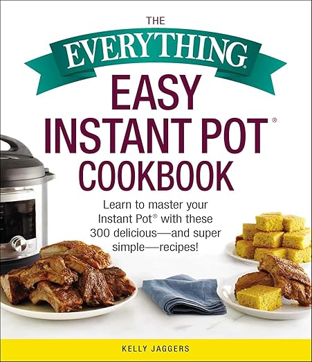 The Everything Easy Instant Pot® Cookbook: Learn to Master Your Instant Pot® with These 300 Delicious--and Super Simple--Recipes!