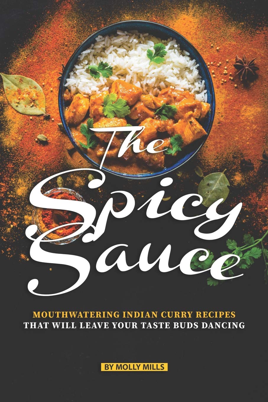 The Spicy Sauce: Mouthwatering Indian Curry Recipes that will leave your taste buds Dancing