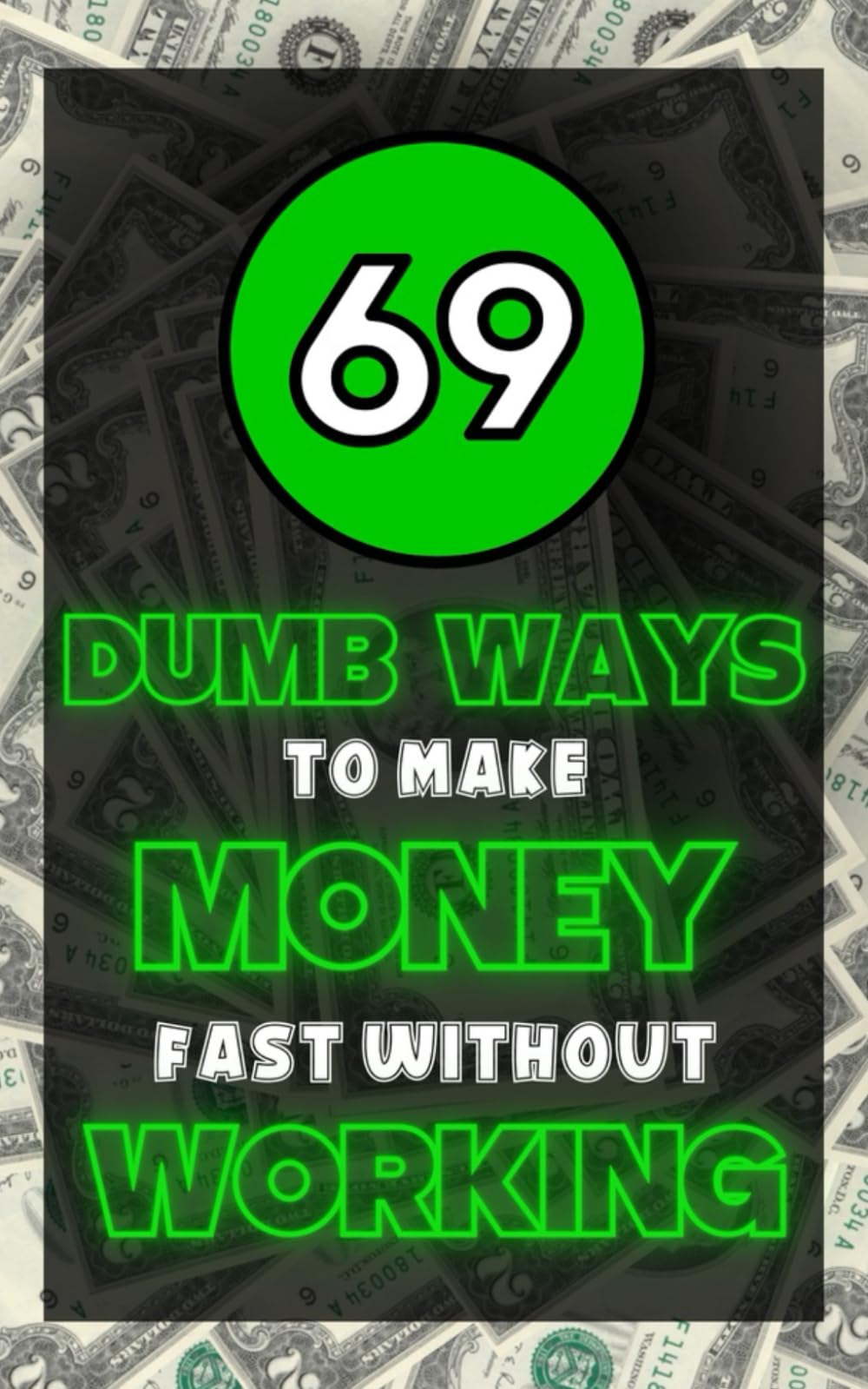 69 Dumb Ways to Make Money Fast Without Working: The Ultimate Secret Santa Gift for a Coworker Who Loves Humor and Satire. Ideas for Your Office Gag,