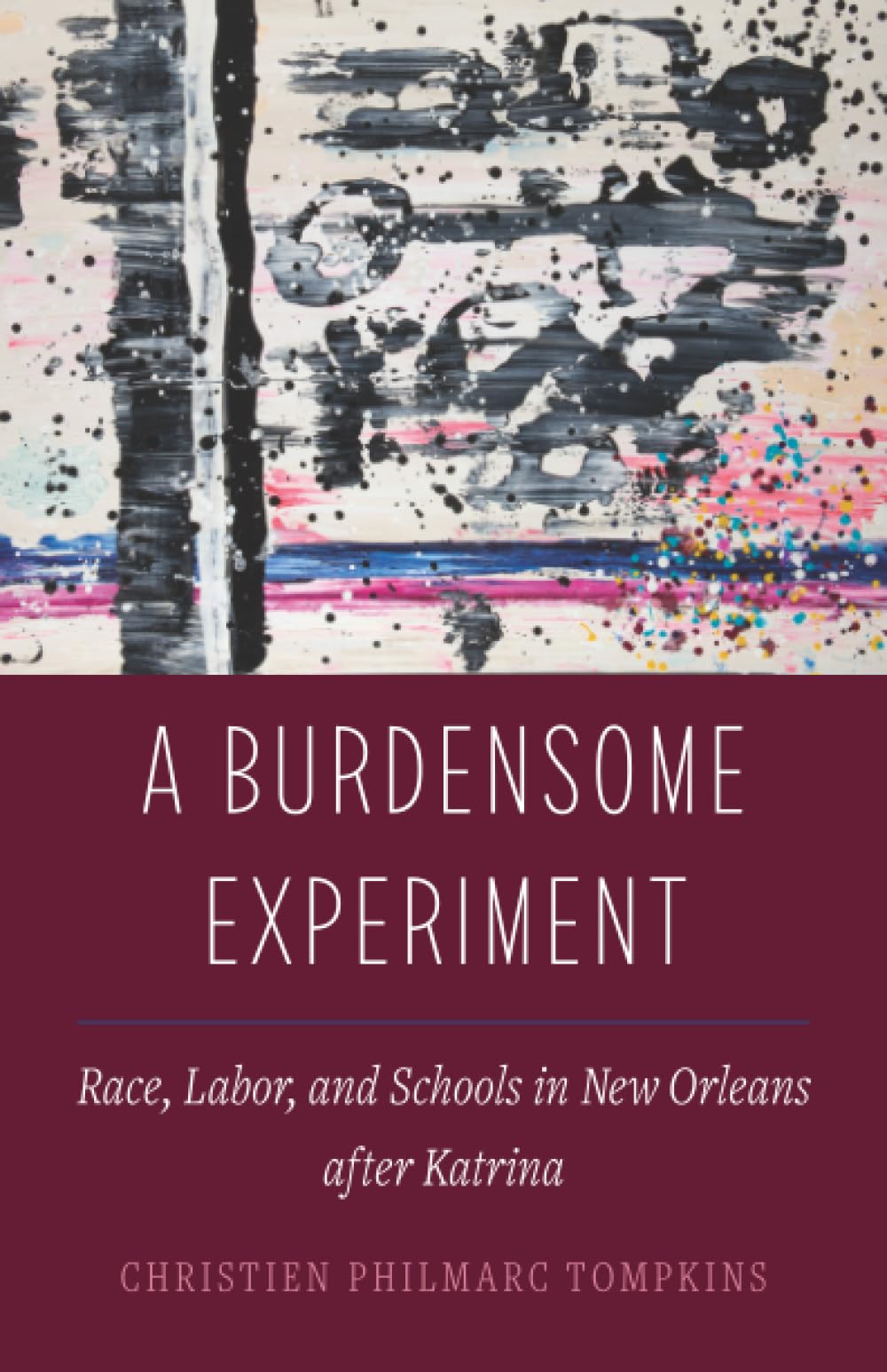 Burdensome Experiment: Race, Labor, and Schools in New Orleans after Katrina (Atelier: Ethnographic Inquiry in the Twenty-First Century) (Volume 18)