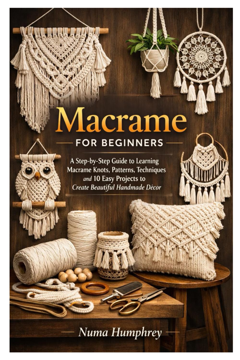 Macrame for Beginners: A Step-by-Step Guide to Learning Macrame Knots, Patterns, Techniques and 10 Easy Projects to Create Beautiful Handmade Décor