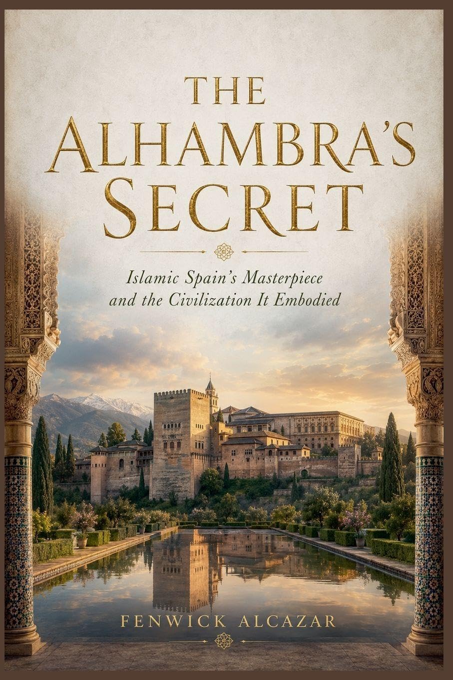 THE ALHAMBRA'S SECRET: Islamic Spain's Masterpiece and the Civilization It Embodied
