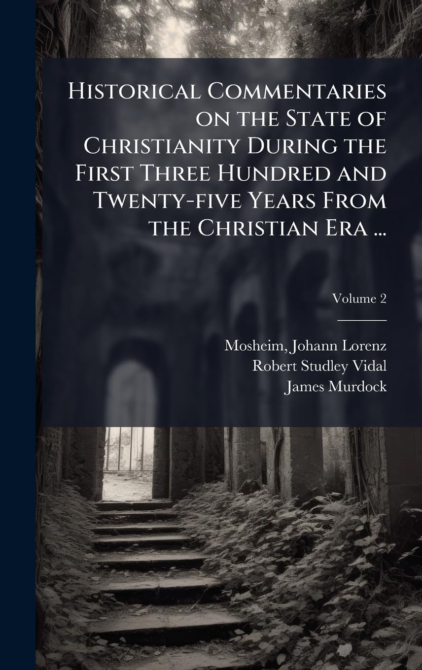 Historical Commentaries on the State of Christianity During the First Three Hundred and Twenty-five Years From the Christian Era ...