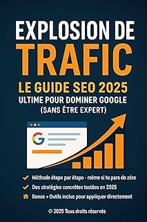 Explosion de Trafic – Le Guide SEO 2025 Ultime pour Dominer Google (Sans Être Expert): Méthode complète + outils concrets + IA + SEO local + e-commerce