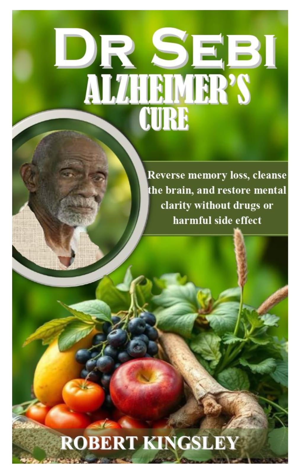DR SEBI ALZHEIMER’S CURE: Reverse Memory Loss, Cleanse the Brain, and Restore Mental Clarity without Drugs or Harmful Side Effects