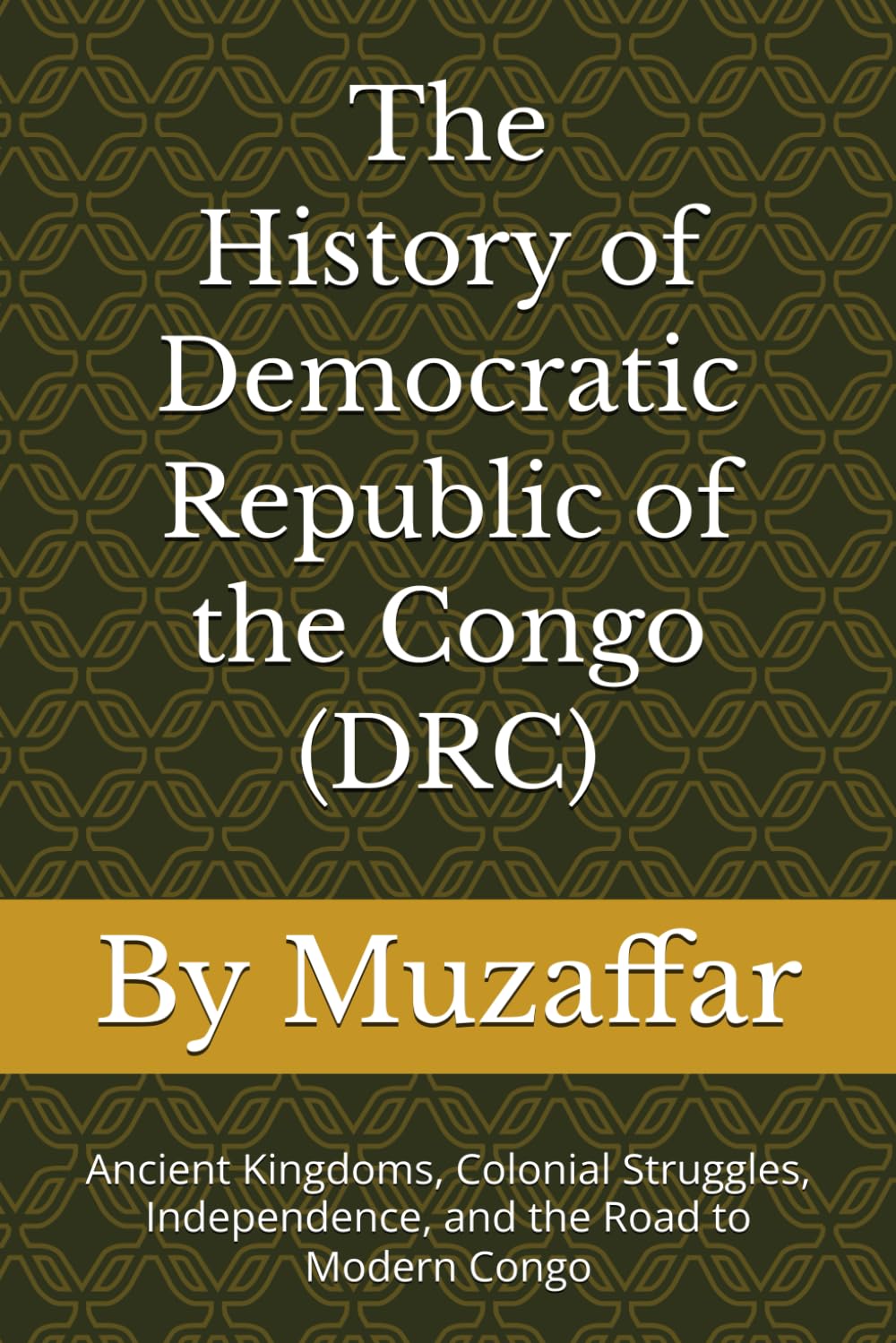 The History of Democratic Republic of the Congo (DRC): Ancient Kingdoms, Colonial Struggles, Independence, and the Road to Modern Congo (history books)