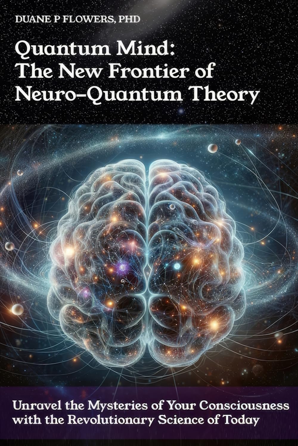 Quantum Mind: The New Frontier of Neuro-Quantum Theory: Unravel the Mysteries of Your Consciousness with the Revolutionary Science of Today