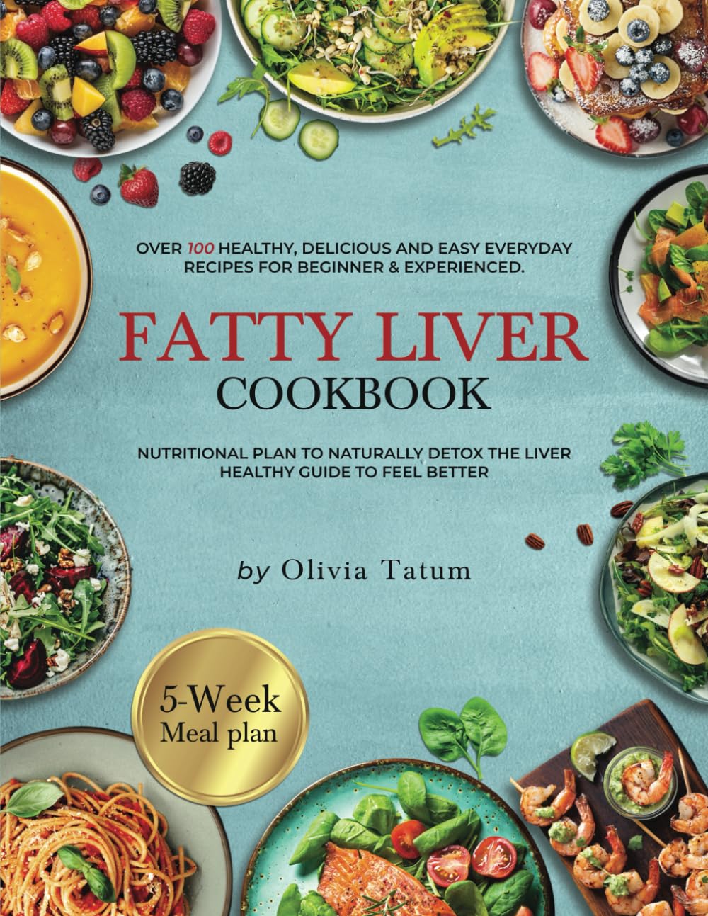 FATTY LIVER COOKBOOK: Over 100 Healthy, Delicious and Easy Everyday Recipes for Beginners & Experienced. 5-Week Nutritional Meal Plan to Naturally