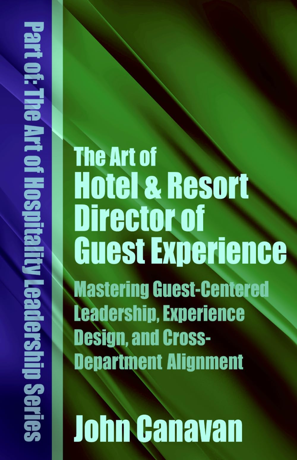 The Art of Hotel & Resort Director of Guest Experience: Mastering Guest-Centered Leadership, Experience Design, and Cross-Department Alignment (The Art of Hospitality Leadership Series)