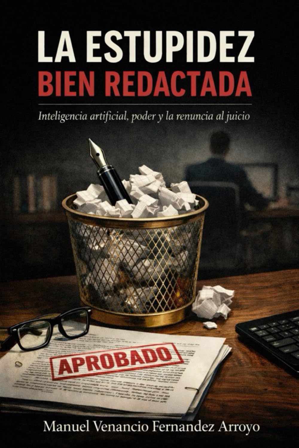 LA ESTUPIDEZ BIEN REDACTADA: Inteligencia artificial, poder y la renuncia al juicio (Trilogía Poder, Decisión y Autoengaño)