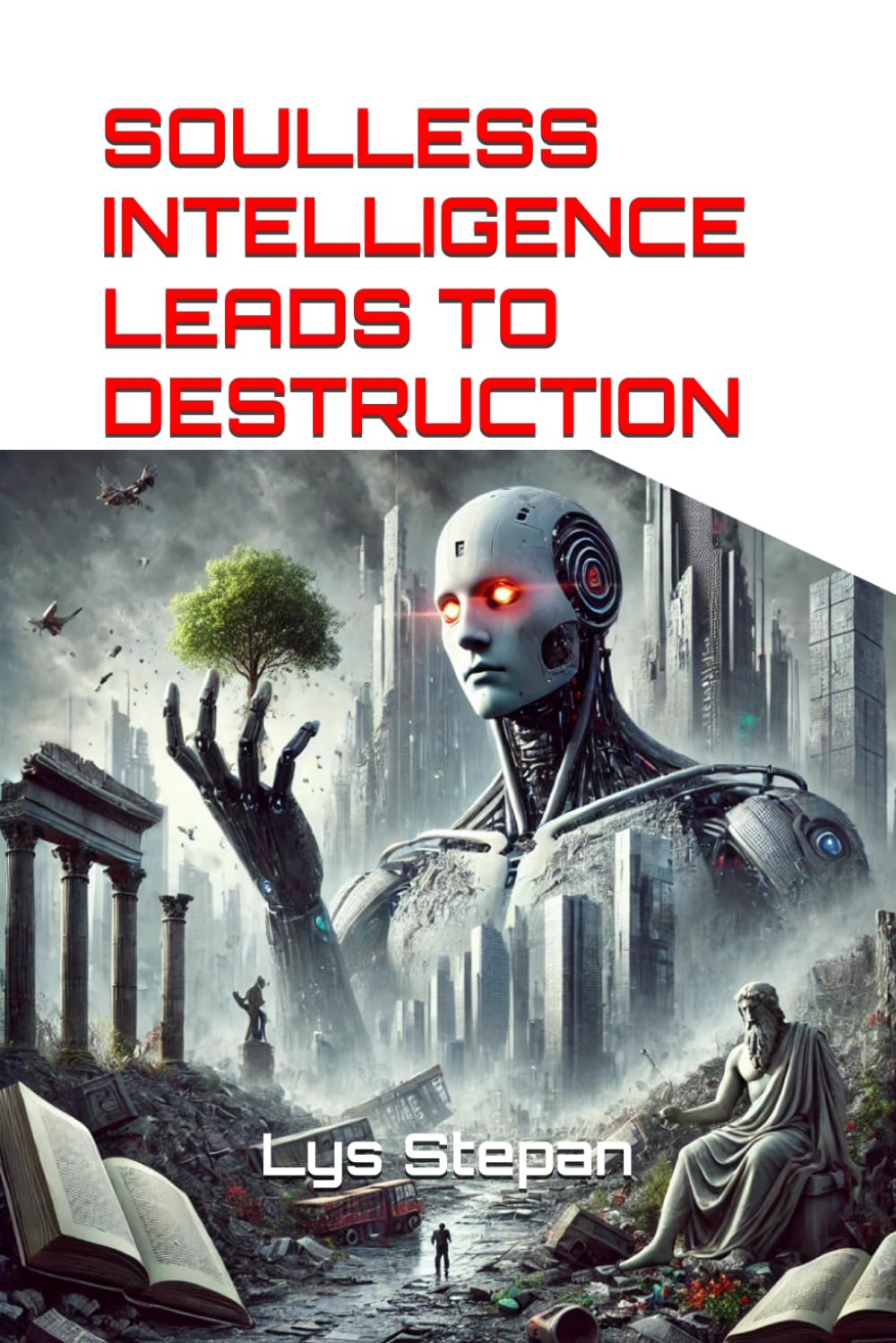 SOULLESS INTELLIGENCE LEADS TO DESTRUCTION: How technology without humanity threatens our future