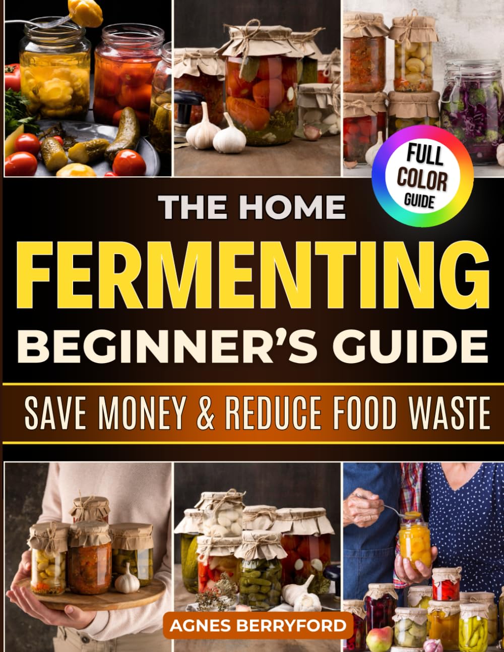 The Home Fermenting Beginner’s Guide: Fast, Foolproof & Family-Friendly Recipes to Boost Gut Health, Save Money on Store-Bought Jars, Turn Everyday
