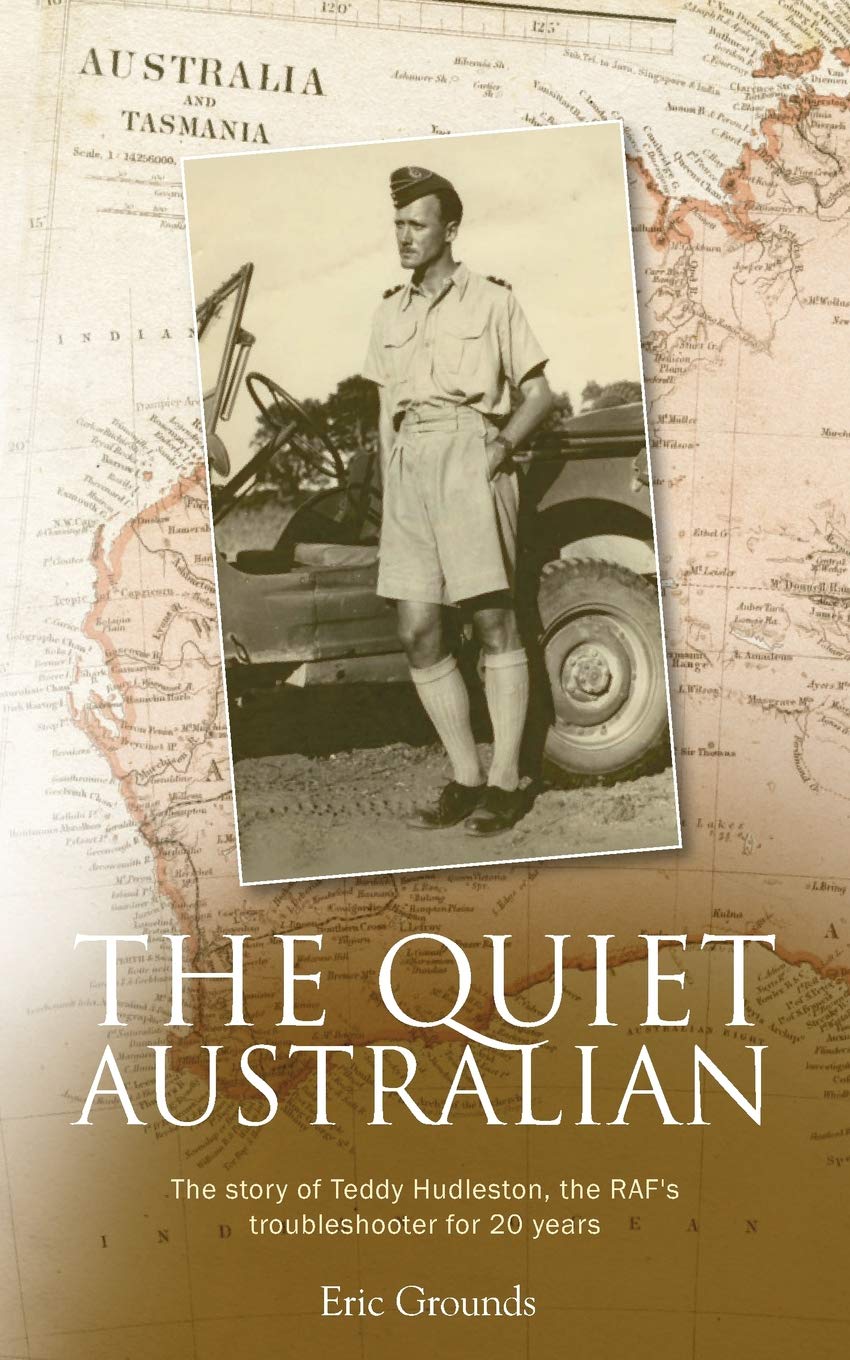 The Quiet Australian: The story of Teddy Hudleston, the RAF's troubleshooter for 20 years (RAF & Military Aviation: War Stories, True Stories of Flight, and Survival)