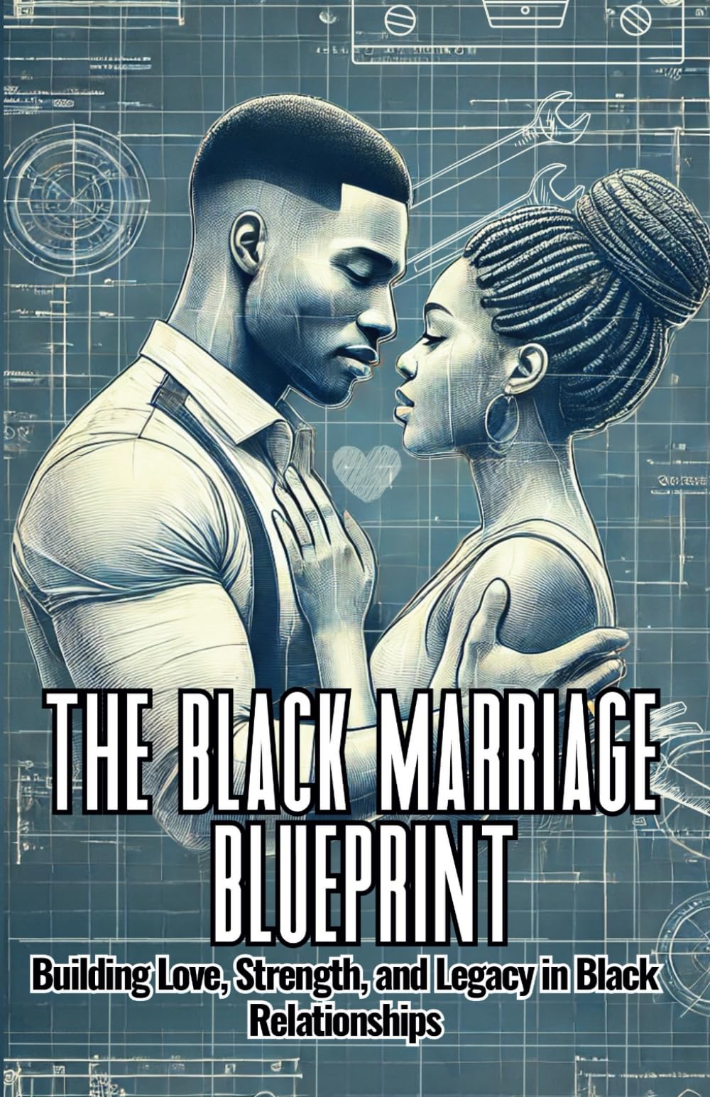 The Black Marriage Blueprint: Building Love, Strength, and Legacy in Black Relationships: "The Tools and Blueprint for Thriving Black Marriages. The Mini Guide