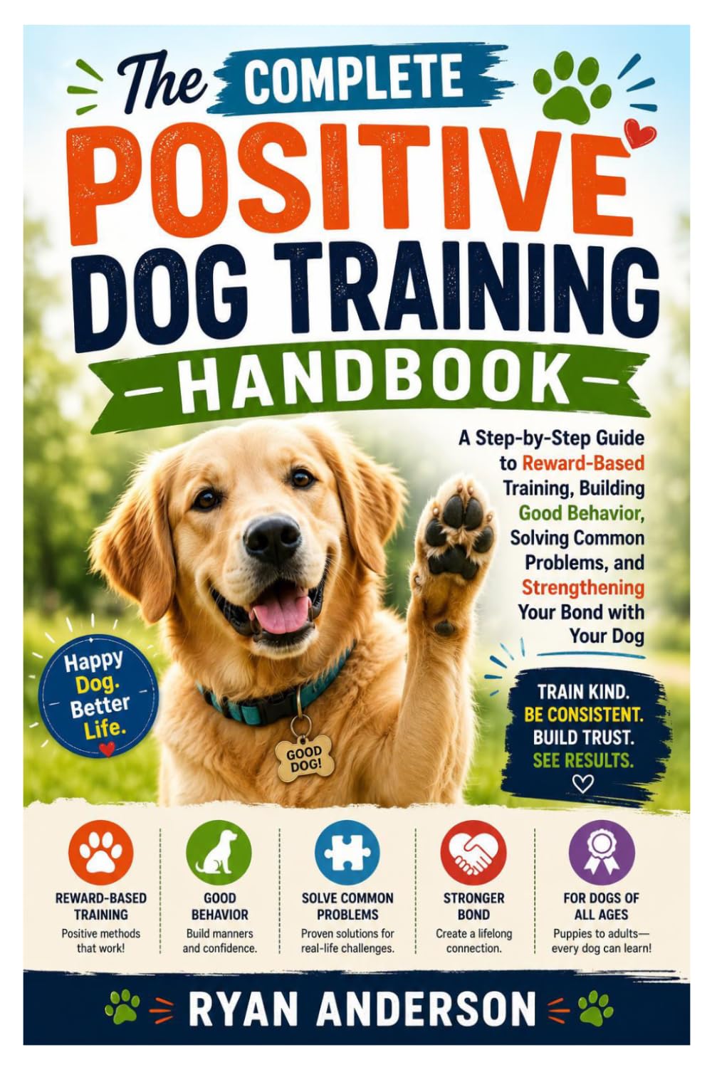The Complete Positive Dog Training Handbook: A Step-by-Step Guide to Reward-Based Training, Building Good Behavior, Solving Common Problems, and Strengthening Your Bond with Your Dog