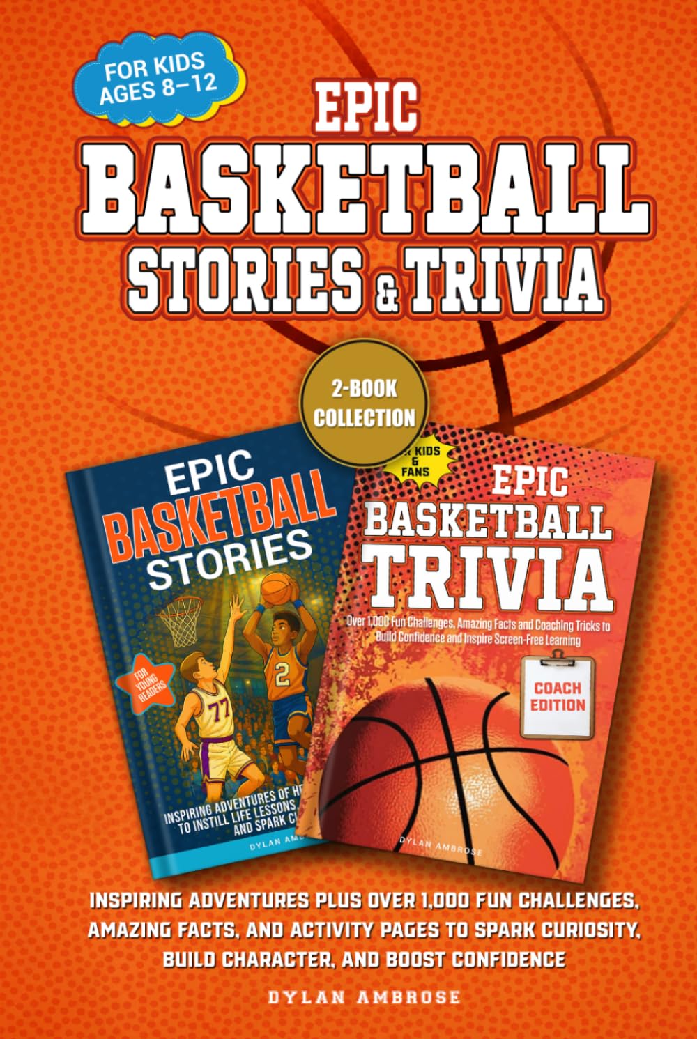 Epic Basketball Stories and Trivia: 2-Book Collection: Inspiring Adventures Plus Over 1,000 Fun Challenges, Amazing Facts, and Activity Pages to Spark Curiosity, Build Character, and Boost Confidence