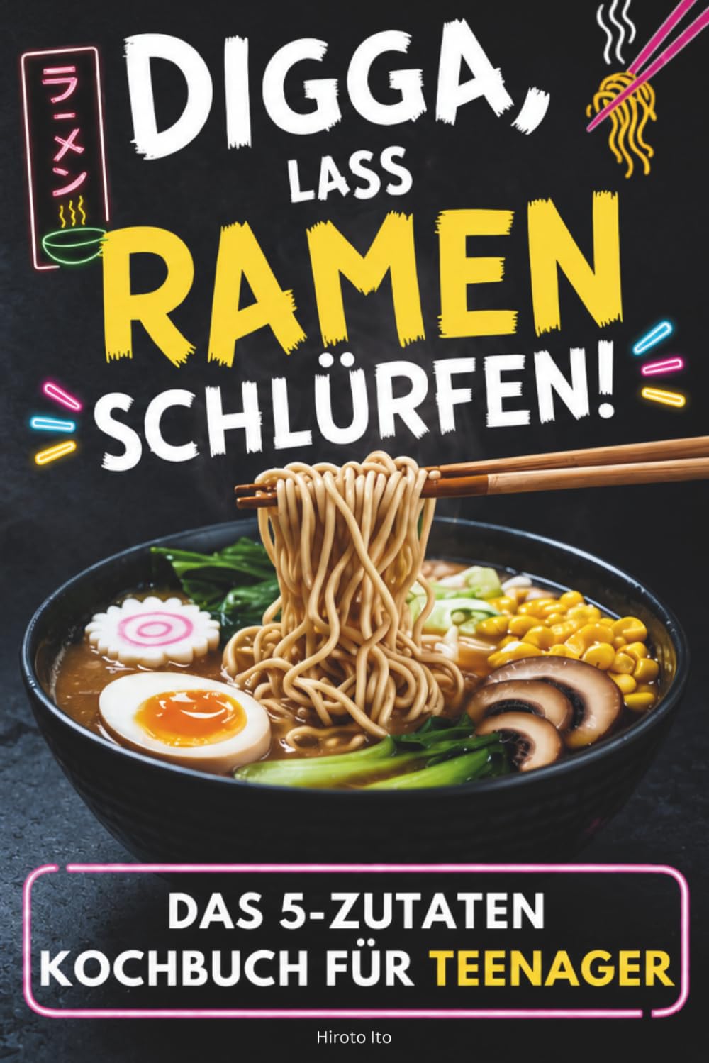 Ramen Kochbuch für Teenager mit nur 5 Zutaten: Digga, lass Ramen schlürfen! Japanische Nudelsuppen easy selber kochen: schnell, kreativ und unnormal lecker – für mehr Spaß am Kochen