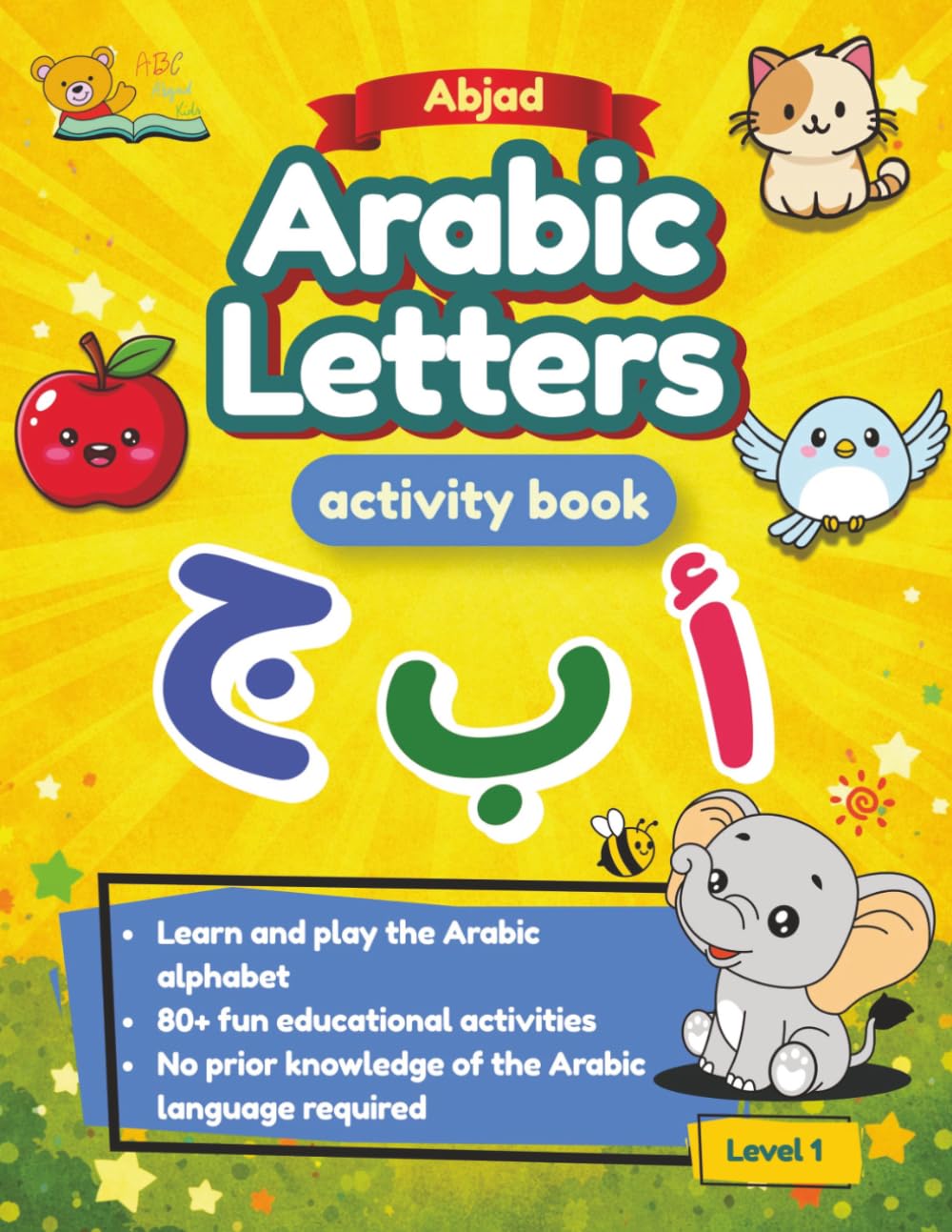 Abjad Arabic Letters Activity Book: Level 1: A Beginner-Friendly Arabic Alphabet Workbook with Tracing, Coloring, and fun activities for Preschool and Early Learners (Arabic Learning Activity Books)