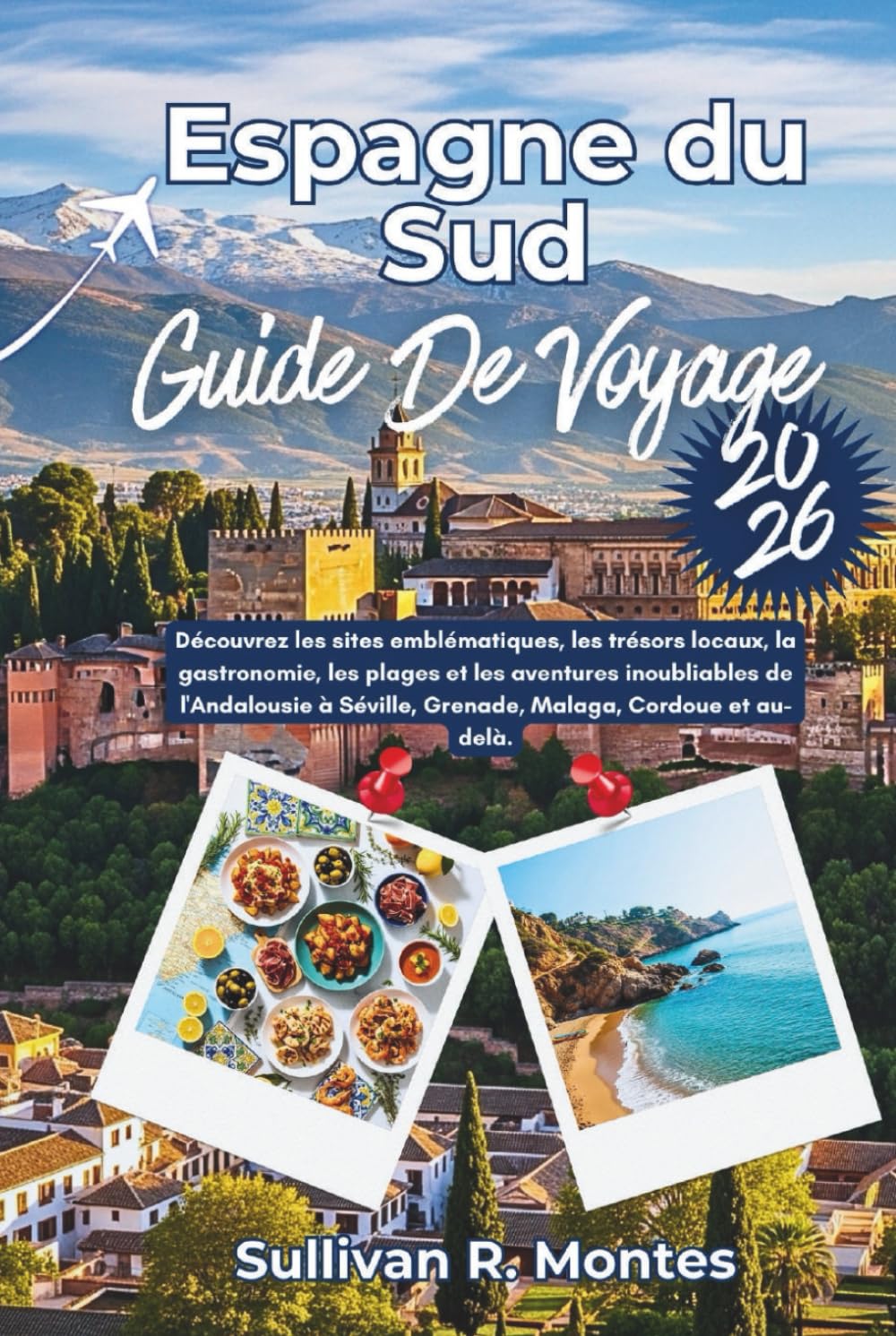 Espagne du sud Guide de Voyage 2026: Découvrez les sites emblématiques, les trésors locaux, la gastronomie, les plages et les aventures inoubliables ... Séville, Grenade, Malaga, Cordoue et au-delà.
