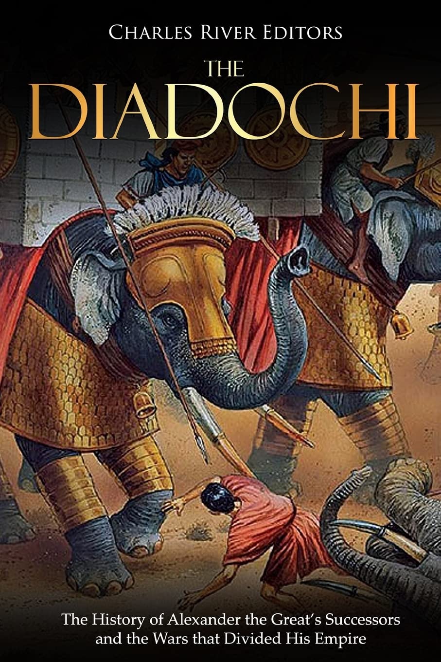 The Diadochi: The History of Alexander the Great’s Successors and the Wars that Divided His Empire