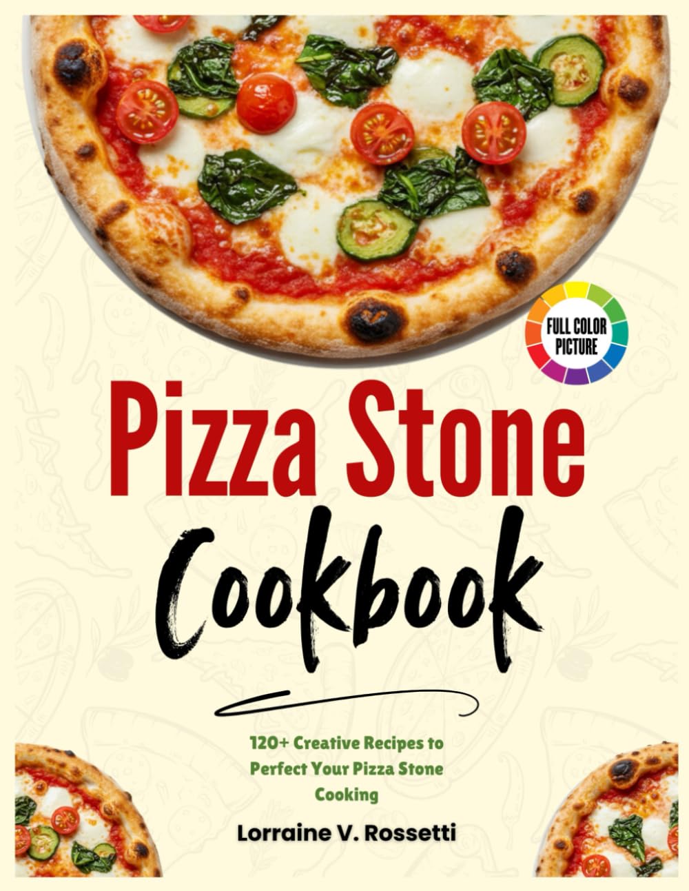 Pizza Stone Cookbook: 120+ Creative Recipes to Perfect Your Pizza Stone Cooking