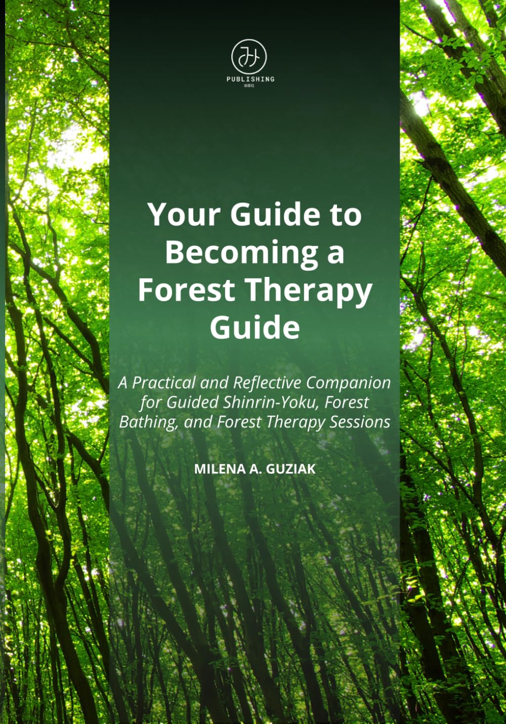 Your Guide to Becoming a Forest Therapy Guide: A Practical and Reflective Companion for Guiding Shinrin-Yoku, Forest Bathing, and Forest Therapy Sessions